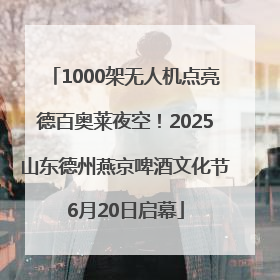 1000架无人机点亮德百奥莱夜空！2025山东德州燕京啤酒文化节6月20日启幕
